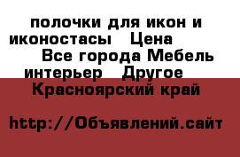 полочки для икон и иконостасы › Цена ­ 100--100 - Все города Мебель, интерьер » Другое   . Красноярский край